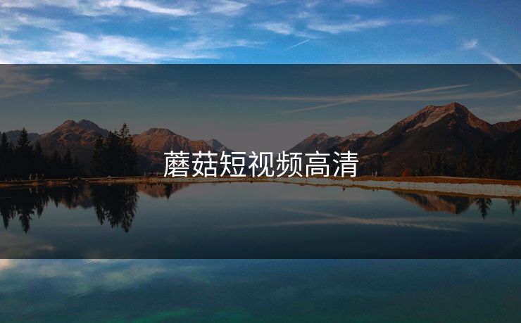 蘑菇短视频高清