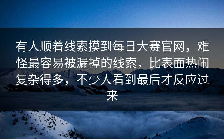 有人顺着线索摸到每日大赛官网，难怪最容易被漏掉的线索，比表面热闹复杂得多，不少人看到最后才反应过来